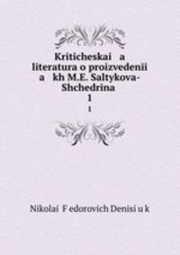 Kriticheskai a literatura o proizvedeni a kh M.E. Saltykova-Shchedrina .. 1