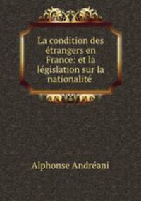 La condition des trangers en France: et la lgislation sur la nationalit .