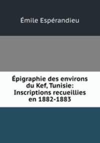 pigraphie des environs du Kef, Tunisie: Inscriptions recueillies en 1882-1883