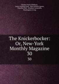 The Knickerbocker: Or, New-York Monthly Magazine. 30