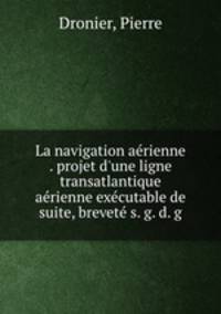 La navigation aerienne . projet d`une ligne transatlantique aerienne executable de suite, brevete s. g. d. g.