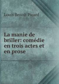 La manie de briller: comdie en trois actes et en prose