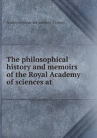 The philosophical history and memoirs of the Royal Academy of sciences at .