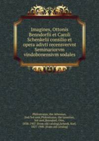 Imagines, Ottonis Benndorfii et Caroli Schenkelii consilio et opera adivti recensvervnt Seminariorvm vindobonensivm sodales