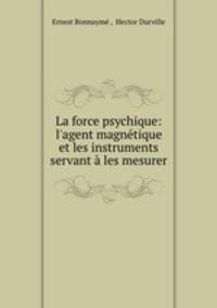 La force psychique: l`agent magntique et les instruments servant les mesurer