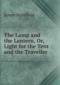 The Lamp and the Lantern, Or, Light for the Tent and the Traveller
