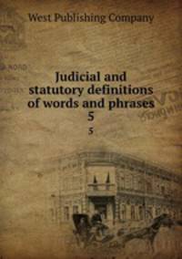 Judicial and statutory definitions of words and phrases. 5