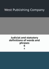 Judicial and statutory definitions of words and phrases. 6