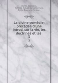 La divine comdie: prcde d`une introd. sur la vie, les doctrines et les .. 3
