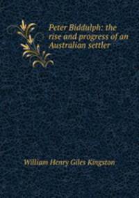 Peter Biddulph: the rise and progress of an Australian settler