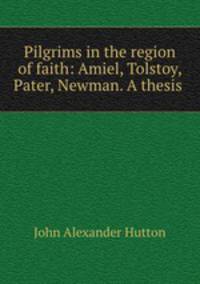 Pilgrims in the region of faith: Amiel, Tolstoy, Pater, Newman. A thesis .