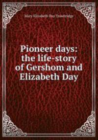 Pioneer days: the life-story of Gershom and Elizabeth Day
