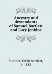 Ancestry and descendants of Samuel Bartlett and Lucy Jenkins