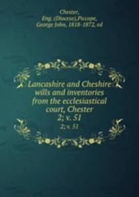 Lancashire and Cheshire wills and inventories from the ecclesiastical court, Chester. 2; v. 51