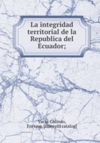 La integridad territorial de la Republica del Ecuador;