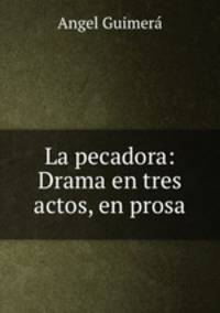 La pecadora: Drama en tres actos, en prosa