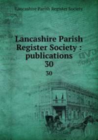 Lancashire Parish Register Society : publications. 30
