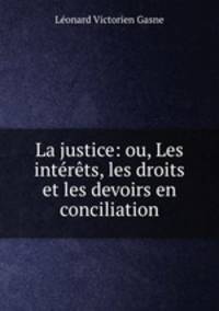 La justice: ou, Les intrts, les droits et les devoirs en conciliation
