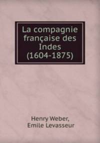 La compagnie franaise des Indes (1604-1875)