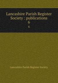 Lancashire Parish Register Society : publications. 6