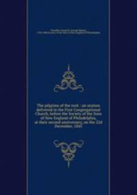 The pilgrims of the rock : an oration delivered in the First Congregational Church, before the Society of the Sons of New England of Philadelphia, at their second anniversary, on the 22d December, 1845