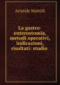 La gastro-enterostomia, metodi operativi, indicazioni, risultati: studio .