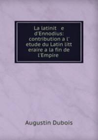 La latinit e d`Ennodius: contribution a l` etude du Latin litt eraire a la fin de l`Empire .