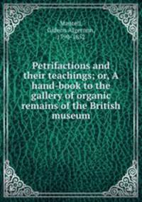 Petrifactions and their teachings; or, A hand-book to the gallery of organic remains of the British museum