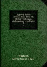 La guerre franco-allemande de 1870-71. Histoire politique, diplomatique et militaire. 2