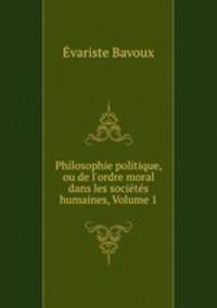 Philosophie politique, ou de l`ordre moral dans les socits humaines, Volume 1