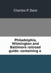 Philadelphia, Wilmington and Baltimore railroad guide: containing a .