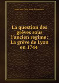 La question des grves sous l`ancien regime: La grve de Lyon en 1744 .