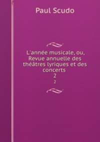 L`anne musicale, ou, Revue annuelle des thtres lyriques et des concerts .. 2