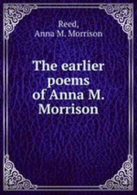 The earlier poems of Anna M. Morrison