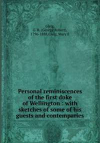Personal reminiscences of the first duke of Wellington : with sketches of some of his guests and contemparies