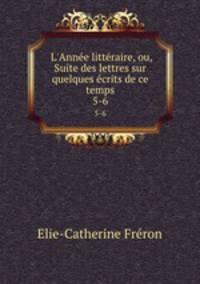 L`Anne littraire, ou, Suite des lettres sur quelques crits de ce temps. 5-6