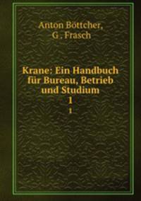 Krane: Ein Handbuch fr Bureau, Betrieb und Studium. 1