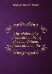 The philosophy of education: being the foundations of education in the .
