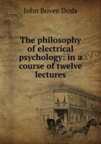 The philosophy of electrical psychology: in a course of twelve lectures
