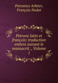 Petrone latin et francois: traduction entiere suivant le manuscrit ., Volume 1