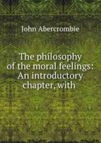 The philosophy of the moral feelings: An introductory chapter, with .