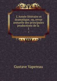 L`Anne littraire et dramatique, ou, revue annuelle des principales productions de la .. 1