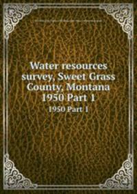 Water resources survey, Sweet Grass County, Montana. 1950 Part 1