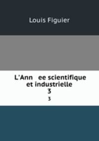 L`Ann ee scientifique et industrielle. 3