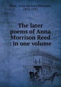 The later poems of Anna Morrison Reed : in one volume