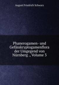 Phanerogamen- und Gefasskryptogamenflora der Umgegend von Nurnberg ., Volume 3