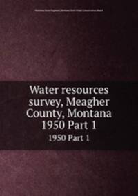 Water resources survey, Meagher County, Montana. 1950 Part 1