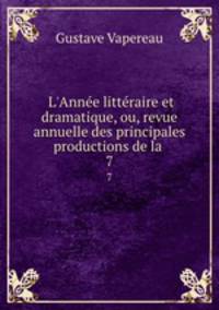 L`Anne littraire et dramatique, ou, revue annuelle des principales productions de la .. 7