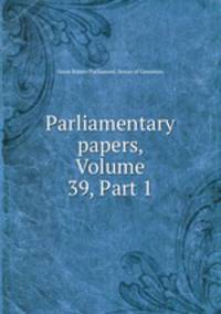 Parliamentary papers, Volume 39, Part 1