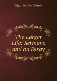 The Larger Life: Sermons and an Essay
